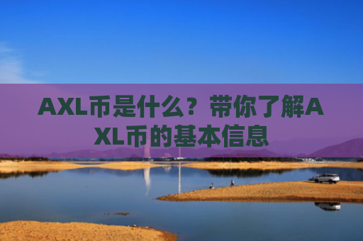 AXL币是什么？带你了解AXL币的基本信息