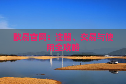 欧易官网：注册、交易与使用全攻略