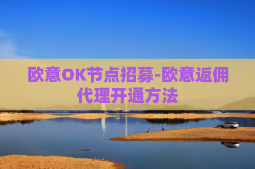 欧意OK节点招募-欧意返佣代理开通方法