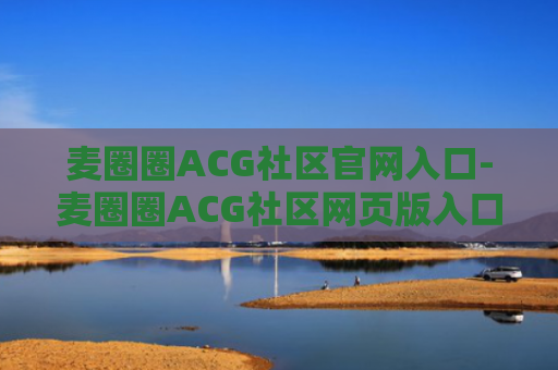 麦圈圈ACG社区官网入口-麦圈圈ACG社区网页版入口