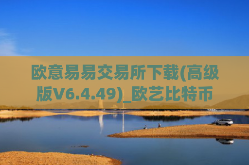 欧意易易交易所下载(高级版V6.4.49)_欧艺比特币