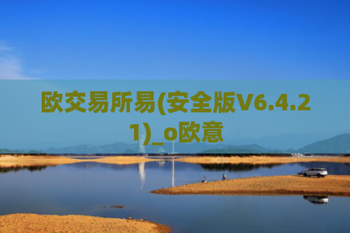 欧交易所易(安全版V6.4.21)_o欧意