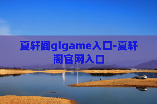 夏轩阁glgame入口-夏轩阁官网入口
