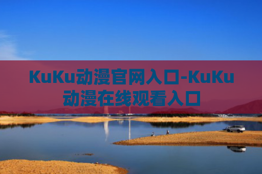 KuKu动漫官网入口-KuKu动漫在线观看入口