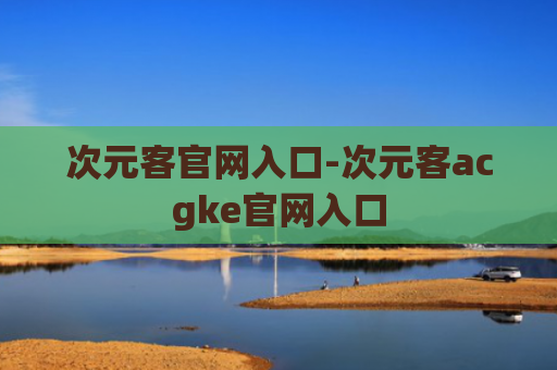 次元客官网入口-次元客acgke官网入口