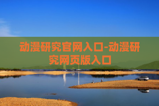 动漫研究官网入口-动漫研究网页版入口