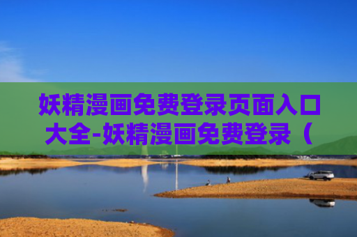 妖精漫画免费登录页面入口大全-妖精漫画免费登录（下拉式）在线看入口