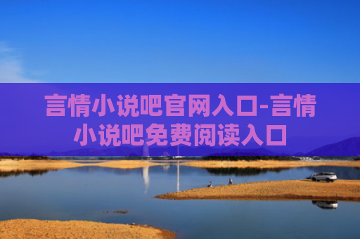 言情小说吧官网入口-言情小说吧免费阅读入口