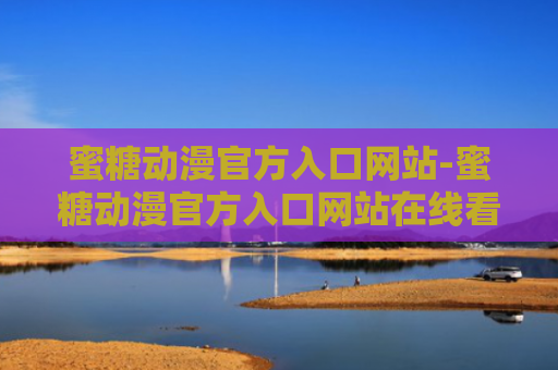 蜜糖动漫官方入口网站-蜜糖动漫官方入口网站在线看
