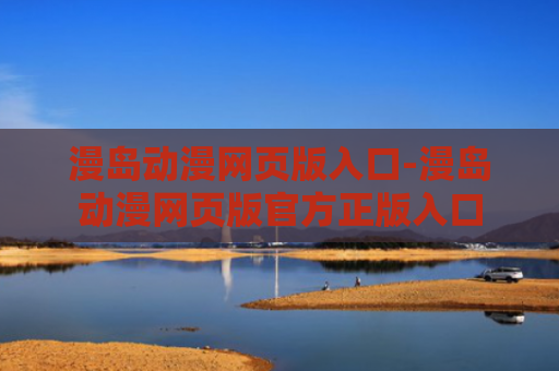 漫岛动漫网页版入口-漫岛动漫网页版官方正版入口