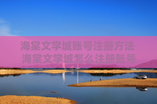 海棠文学城账号注册方法 海棠文学城怎么注册账号