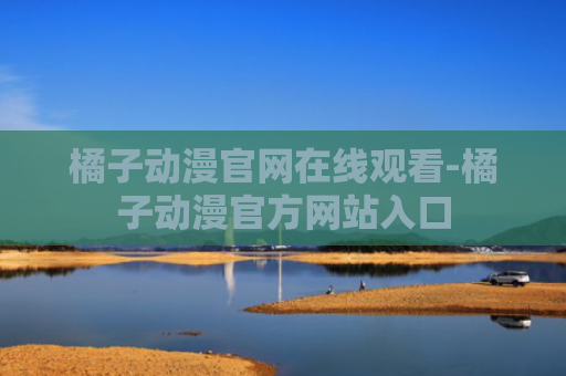 橘子动漫官网在线观看-橘子动漫官方网站入口