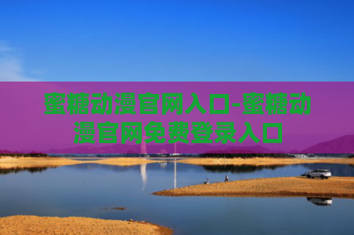 蜜糖动漫官网入口-蜜糖动漫官网免费登录入口