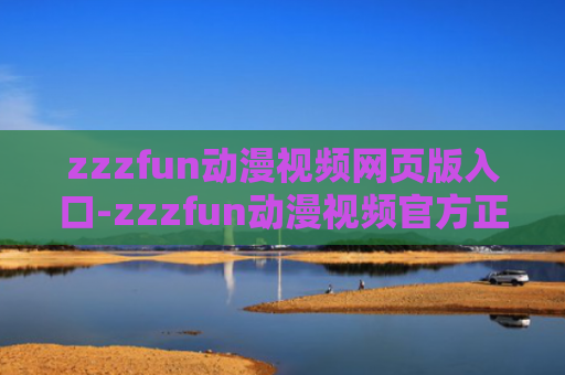 zzzfun动漫视频网页版入口-zzzfun动漫视频官方正版入口