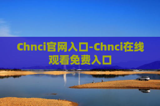 Chnci官网入口-Chnci在线观看免费入口