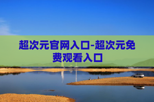 超次元官网入口-超次元免费观看入口