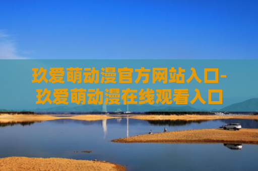 玖爱萌动漫官方网站入口-玖爱萌动漫在线观看入口