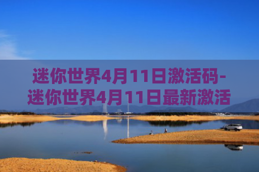 迷你世界4月11日激活码-迷你世界4月11日最新激活码