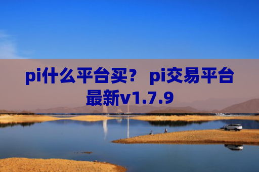 pi什么平台买？ pi交易平台最新v1.7.9