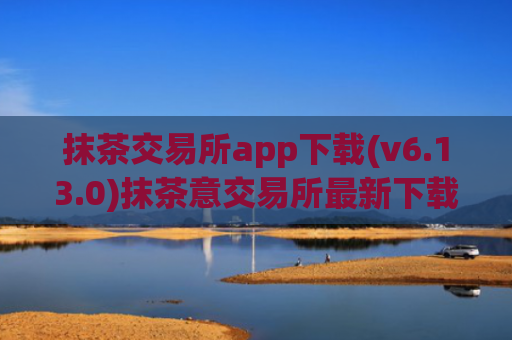 抹茶交易所app下载(v6.13.0)抹茶意交易所最新下载