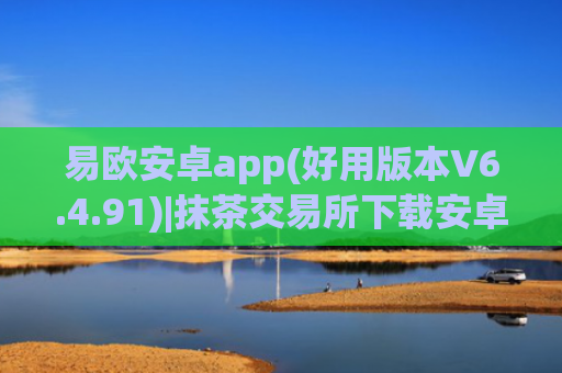 易欧安卓app(好用版本V6.4.91)|抹茶交易所下载安卓版