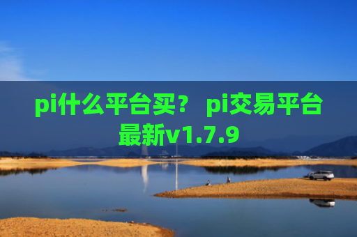 pi什么平台买？ pi交易平台最新v1.7.9