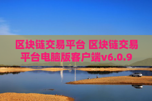 区块链交易平台 区块链交易平台电脑版客户端v6.0.9