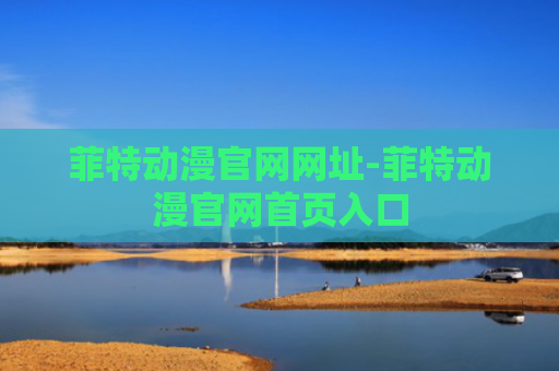菲特动漫官网网址-菲特动漫官网首页入口