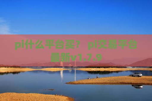 pi什么平台买？ pi交易平台最新v1.7.9