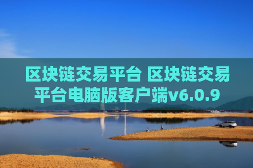 区块链交易平台 区块链交易平台电脑版客户端v6.0.9