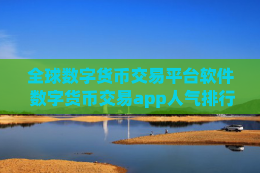 全球数字货币交易平台软件 数字货币交易app人气排行