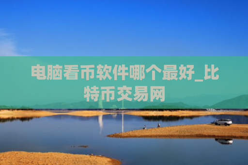电脑看币软件哪个最好_比特币交易网