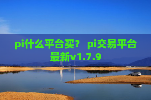 pi什么平台买？ pi交易平台最新v1.7.9