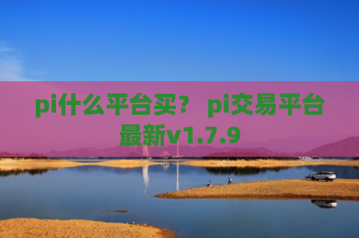 pi什么平台买？ pi交易平台最新v1.7.9