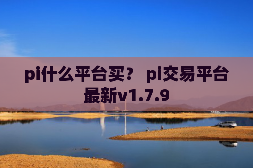 pi什么平台买？ pi交易平台最新v1.7.9