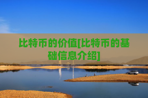 比特币的价值[比特币的基础信息介绍]