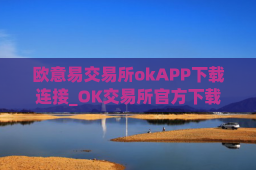 欧意易交易所okAPP下载连接_OK交易所官方下载