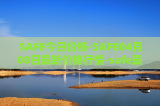 SAFE今日价格-SAFE04月08日最新价格行情-safe最新走势消息