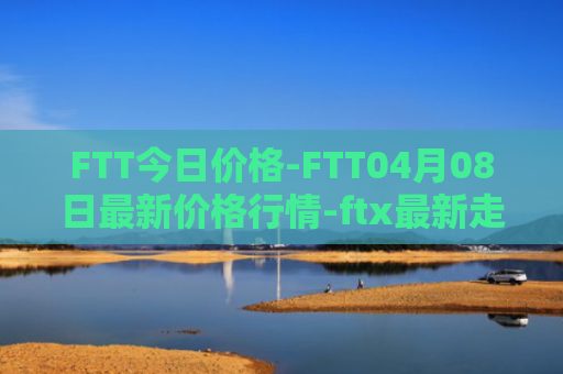 FTT今日价格-FTT04月08日最新价格行情-ftx最新走势消息