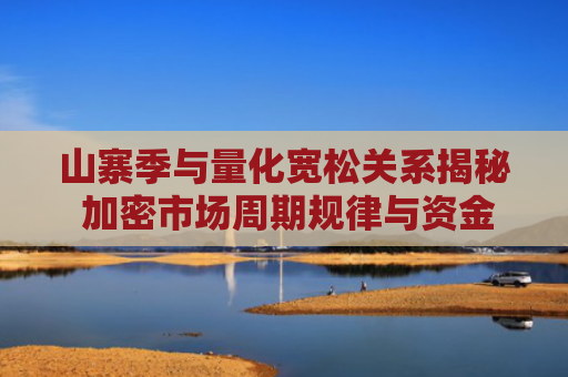 山寨季与量化宽松关系揭秘 加密市场周期规律与资金流动研究