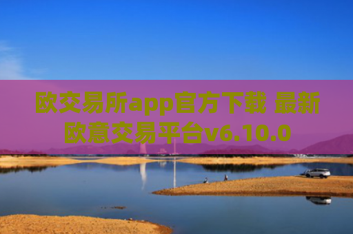 欧交易所app官方下载 最新欧意交易平台v6.10.0