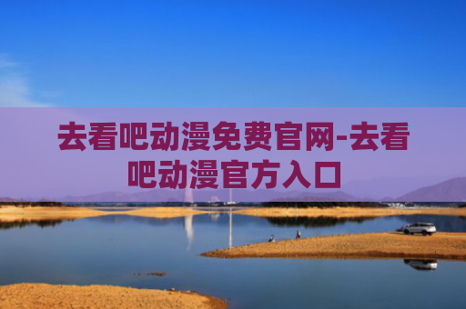 去看吧动漫免费官网-去看吧动漫官方入口