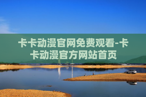 卡卡动漫官网免费观看-卡卡动漫官方网站首页