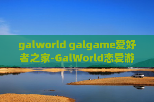 galworld galgame爱好者之家-GalWorld恋爱游戏网