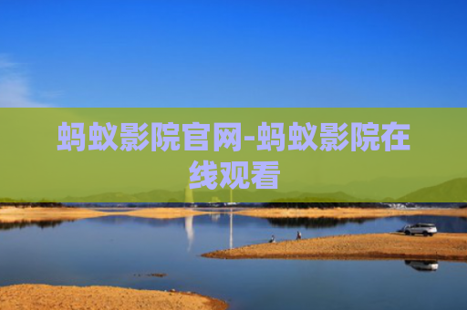 蚂蚁影院官网-蚂蚁影院在线观看