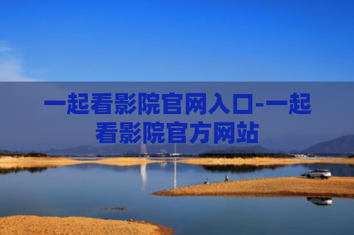 一起看影院官网入口-一起看影院官方网站