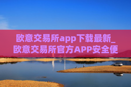 欧意交易所app下载最新_欧意交易所官方APP安全便捷下载