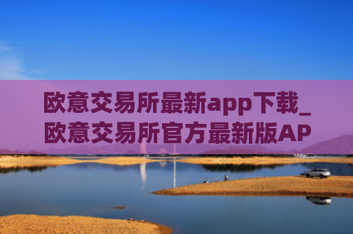 欧意交易所最新app下载_欧意交易所官方最新版APP下载指南