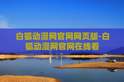 白狐动漫网官网网页版-白狐动漫网官网在线看