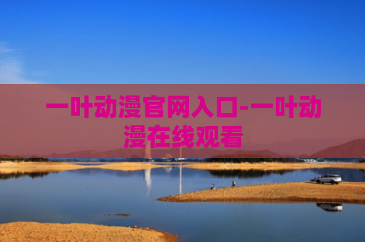 一叶动漫官网入口-一叶动漫在线观看